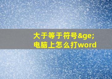 大于等于符号≥电脑上怎么打word