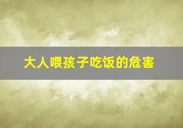 大人喂孩子吃饭的危害