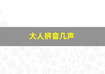 大人拼音几声