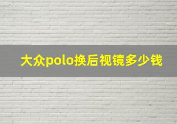 大众polo换后视镜多少钱