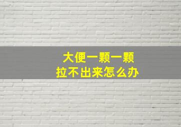 大便一颗一颗拉不出来怎么办