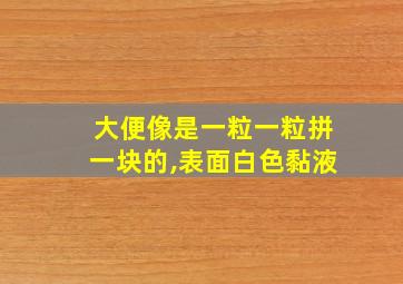 大便像是一粒一粒拼一块的,表面白色黏液