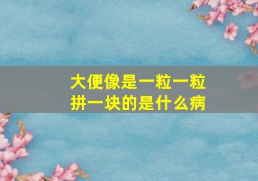 大便像是一粒一粒拼一块的是什么病