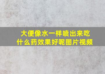 大便像水一样喷出来吃什么药效果好呢图片视频