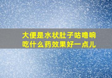 大便是水状肚子咕噜响吃什么药效果好一点儿