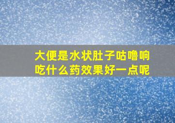 大便是水状肚子咕噜响吃什么药效果好一点呢