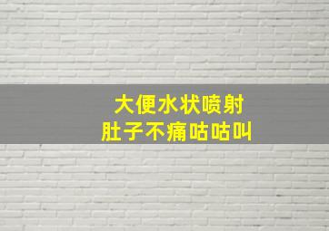 大便水状喷射肚子不痛咕咕叫