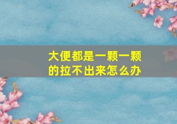 大便都是一颗一颗的拉不出来怎么办