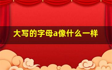 大写的字母a像什么一样