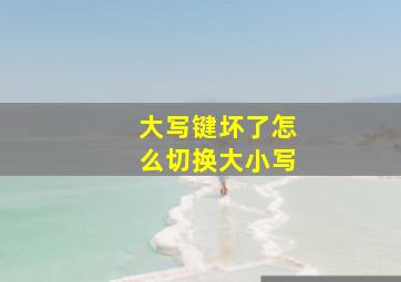 大写键坏了怎么切换大小写