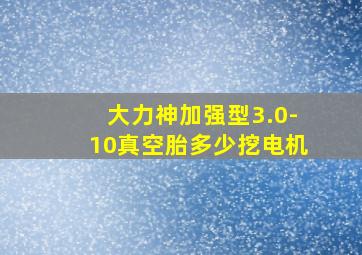 大力神加强型3.0-10真空胎多少挖电机