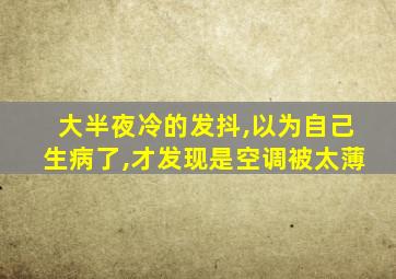 大半夜冷的发抖,以为自己生病了,才发现是空调被太薄