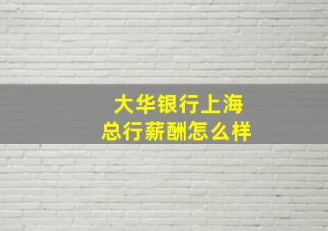 大华银行上海总行薪酬怎么样