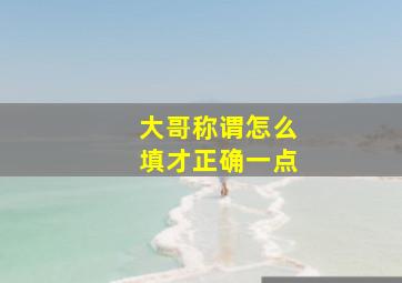 大哥称谓怎么填才正确一点