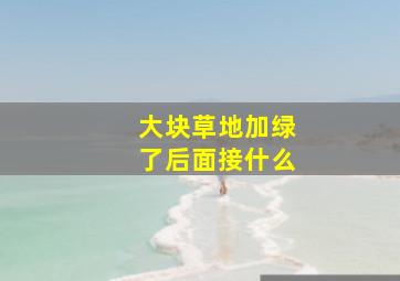 大块草地加绿了后面接什么