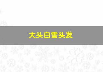 大头白雪头发