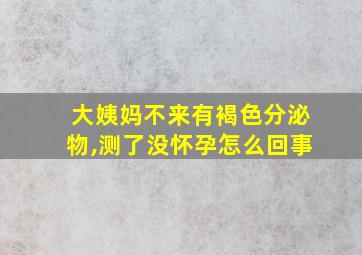 大姨妈不来有褐色分泌物,测了没怀孕怎么回事