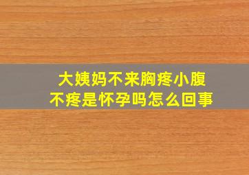 大姨妈不来胸疼小腹不疼是怀孕吗怎么回事