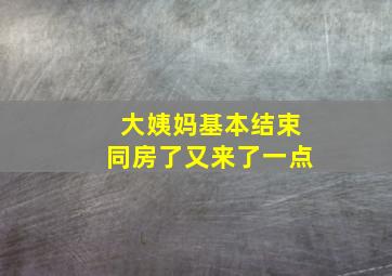 大姨妈基本结束同房了又来了一点