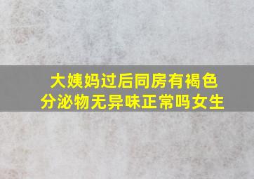 大姨妈过后同房有褐色分泌物无异味正常吗女生