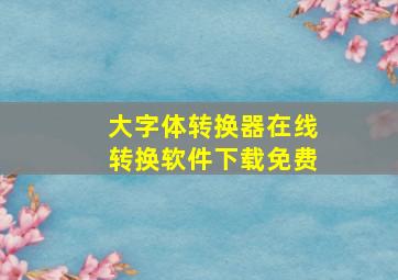 大字体转换器在线转换软件下载免费