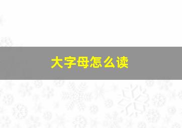 大字母怎么读