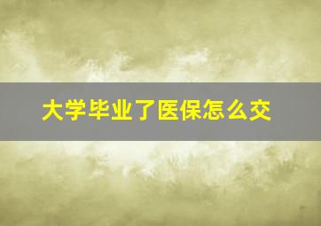 大学毕业了医保怎么交