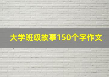 大学班级故事150个字作文