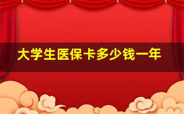 大学生医保卡多少钱一年