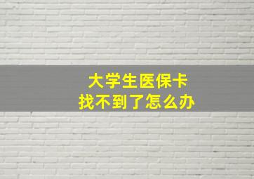 大学生医保卡找不到了怎么办