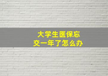 大学生医保忘交一年了怎么办