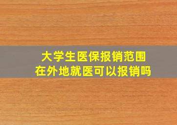 大学生医保报销范围在外地就医可以报销吗