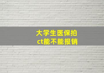 大学生医保拍ct能不能报销