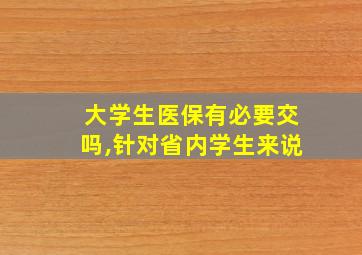 大学生医保有必要交吗,针对省内学生来说