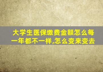 大学生医保缴费金额怎么每一年都不一样,怎么变来变去