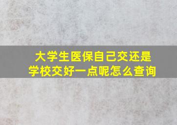 大学生医保自己交还是学校交好一点呢怎么查询