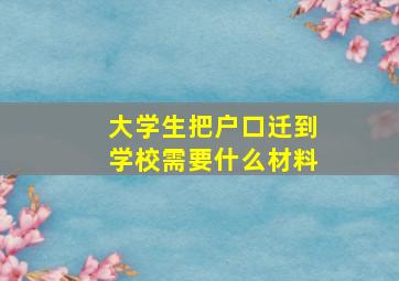 大学生把户口迁到学校需要什么材料