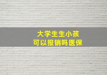 大学生生小孩可以报销吗医保