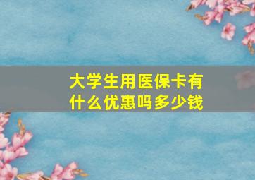 大学生用医保卡有什么优惠吗多少钱