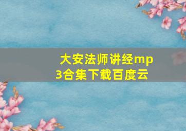 大安法师讲经mp3合集下载百度云