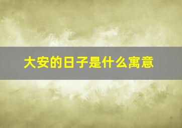 大安的日子是什么寓意