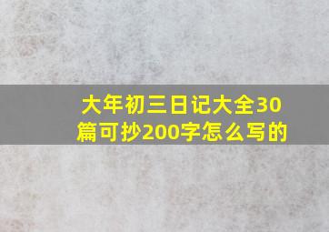 大年初三日记大全30篇可抄200字怎么写的