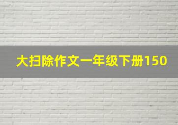 大扫除作文一年级下册150