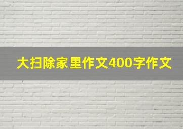 大扫除家里作文400字作文