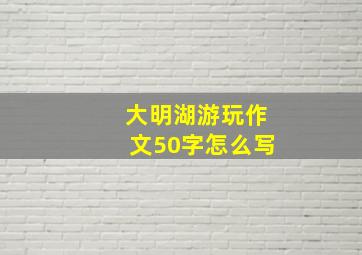 大明湖游玩作文50字怎么写