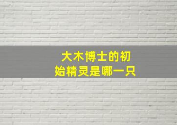 大木博士的初始精灵是哪一只