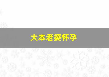 大本老婆怀孕