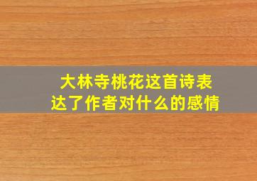 大林寺桃花这首诗表达了作者对什么的感情