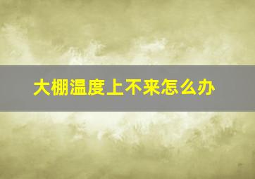 大棚温度上不来怎么办