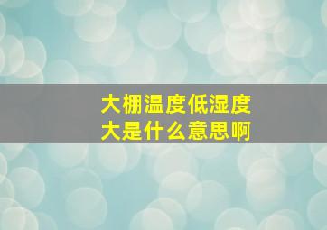 大棚温度低湿度大是什么意思啊